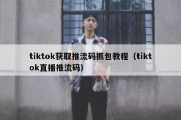 tiktok获取推流码抓包教程（tiktok直播推流码）