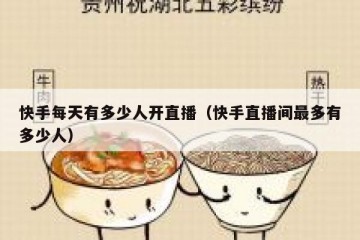 快手每天有多少人开直播（快手直播间最多有多少人）