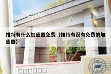 推特有什么加速器免费（推特有没有免费的加速器）