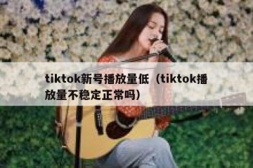 tiktok新号播放量低（tiktok播放量不稳定正常吗）