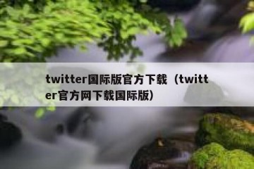 twitter国际版官方下载（twitter官方网下载国际版）