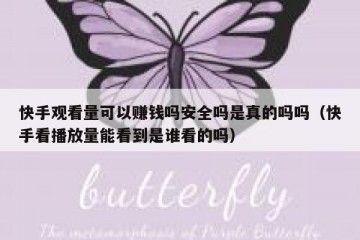 快手观看量可以赚钱吗安全吗是真的吗吗（快手看播放量能看到是谁看的吗）