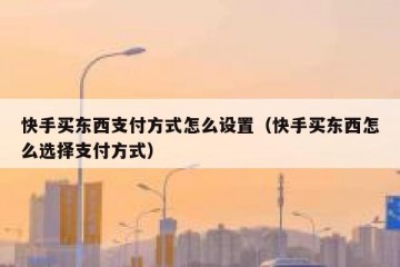 快手买东西支付方式怎么设置（快手买东西怎么选择支付方式）