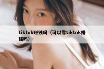 tiktok赚钱吗（可以靠tiktok赚钱吗）