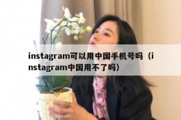 instagram可以用中国手机号吗（instagram中国用不了吗）