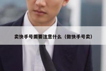 卖快手号需要注意什么（做快手号卖）