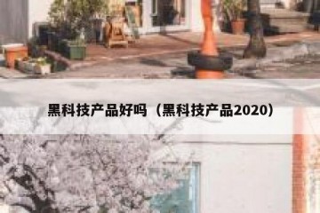 黑科技产品好吗（黑科技产品2020）