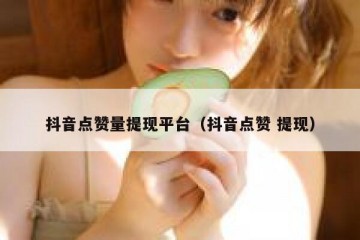 抖音点赞量提现平台（抖音点赞 提现）