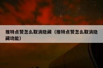 推特点赞怎么取消隐藏（推特点赞怎么取消隐藏功能）
