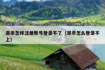 派币怎样注册账号登录不了（派币怎么登录不上）