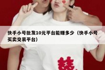 快手小号批发10元平台能赚多少（快手小号买卖交易平台）