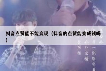 抖音点赞能不能变现（抖音的点赞能变成钱吗）
