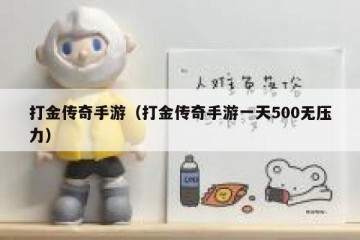 打金传奇手游（打金传奇手游一天500无压力）