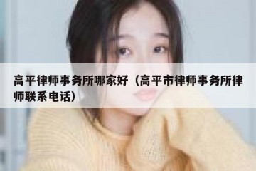 高平律师事务所哪家好（高平市律师事务所律师联系电话）