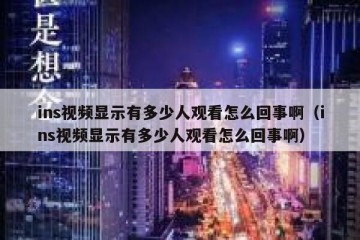 ins视频显示有多少人观看怎么回事啊（ins视频显示有多少人观看怎么回事啊）