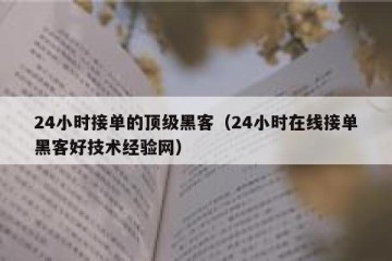 24小时接单的顶级黑客（24小时在线接单黑客好技术经验网）