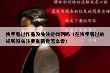 快手看过作品没关注能找到吗（在快手看过的视频没关注要重新看怎么看）