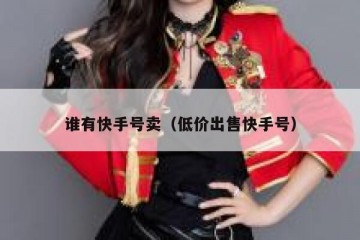 谁有快手号卖（低价出售快手号）
