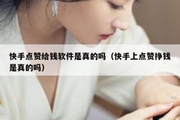 快手点赞给钱软件是真的吗（快手上点赞挣钱是真的吗）