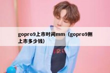 gopro9上市时间mm（gopro9刚上市多少钱）