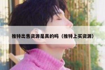推特出售资源是真的吗（推特上买资源）