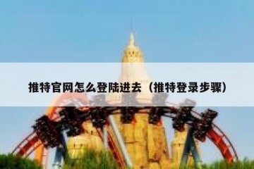 推特官网怎么登陆进去（推特登录步骤）