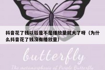 抖音花了钱以后是不是播放量就大了呀（为什么抖音花了钱没有播放量）