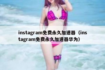 instagram免费永久加速器（instagram免费永久加速器华为）