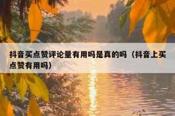 抖音买点赞评论量有用吗是真的吗（抖音上买点赞有用吗）