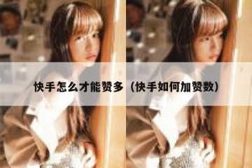 快手怎么才能赞多（快手如何加赞数）