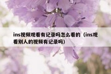 ins视频观看有记录吗怎么看的（ins观看别人的视频有记录吗）