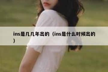 ins是几几年出的（ins是什么时候出的）