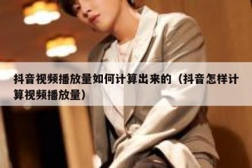 抖音视频播放量如何计算出来的（抖音怎样计算视频播放量）