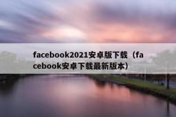 facebook2021安卓版下载（facebook安卓下载最新版本）