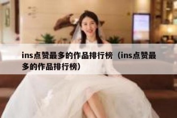 ins点赞最多的作品排行榜（ins点赞最多的作品排行榜）