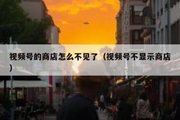 视频号的商店怎么不见了（视频号不显示商店）