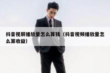 抖音视屏播放量怎么算钱（抖音视频播放量怎么算收益）