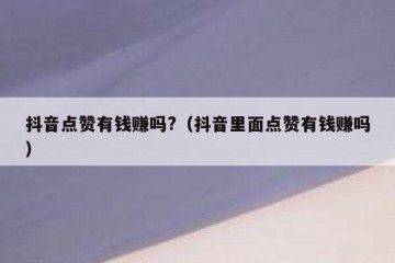 抖音点赞有钱赚吗?（抖音里面点赞有钱赚吗）