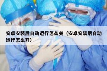 安卓安装后自动运行怎么关（安卓安装后自动运行怎么开）
