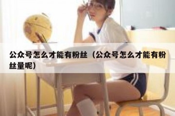 公众号怎么才能有粉丝（公众号怎么才能有粉丝量呢）
