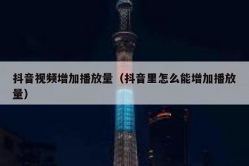 抖音视频增加播放量（抖音里怎么能增加播放量）