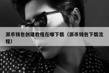 派币钱包创建教程在哪下载（派币钱包下载流程）