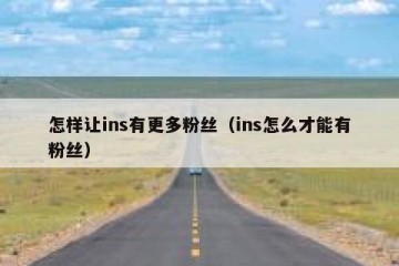 怎样让ins有更多粉丝（ins怎么才能有粉丝）