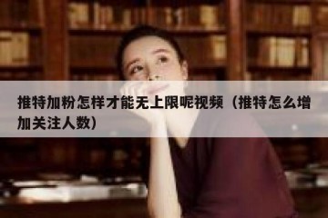 推特加粉怎样才能无上限呢视频（推特怎么增加关注人数）