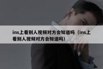 ins上看别人视频对方会知道吗（ins上看别人视频对方会知道吗）