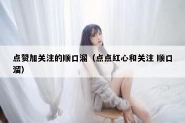 点赞加关注的顺口溜（点点红心和关注 顺口溜）
