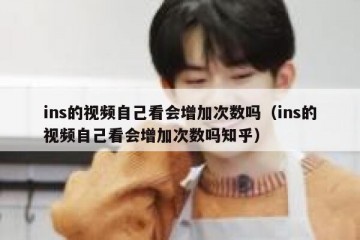ins的视频自己看会增加次数吗（ins的视频自己看会增加次数吗知乎）