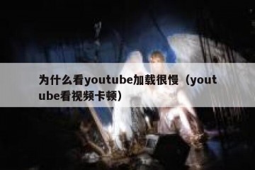 为什么看youtube加载很慢（youtube看视频卡顿）