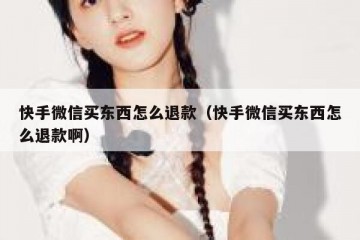 快手微信买东西怎么退款（快手微信买东西怎么退款啊）