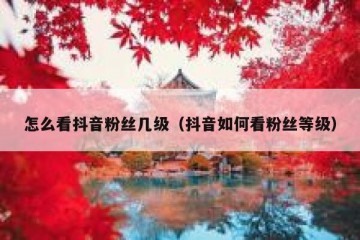怎么看抖音粉丝几级（抖音如何看粉丝等级）